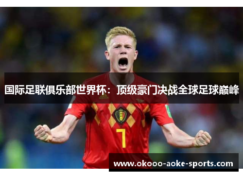 国际足联俱乐部世界杯：顶级豪门决战全球足球巅峰