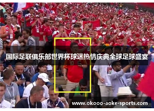 国际足联俱乐部世界杯球迷热情庆典全球足球盛宴