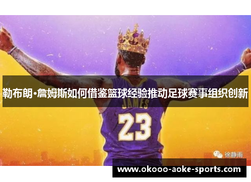 勒布朗·詹姆斯如何借鉴篮球经验推动足球赛事组织创新