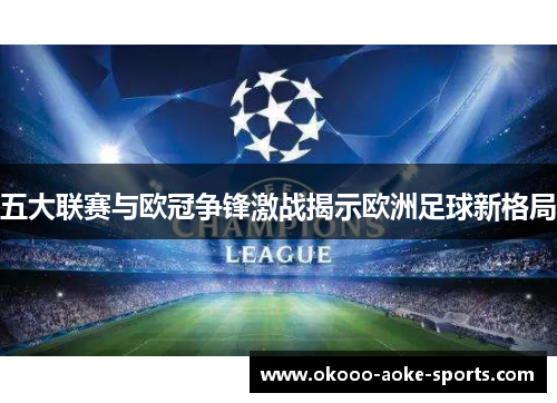 五大联赛与欧冠争锋激战揭示欧洲足球新格局