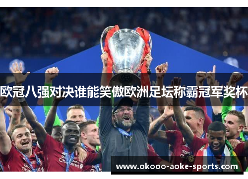 欧冠八强对决谁能笑傲欧洲足坛称霸冠军奖杯