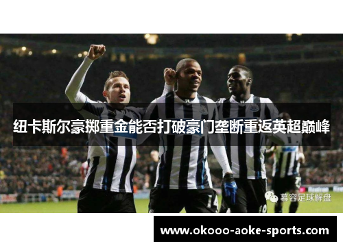 纽卡斯尔豪掷重金能否打破豪门垄断重返英超巅峰